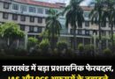 उत्तराखंड में IAS और PCS अफसरों के तबादले